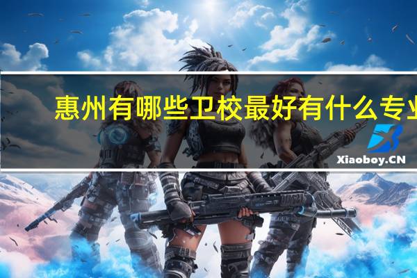 惠州有哪些卫校最好 有什么专业