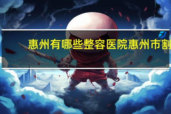 惠州有哪些整容医院 惠州市割双眼皮哪里好