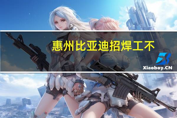 惠州比亚迪招焊工不。焊工工资多少。。。。。。
