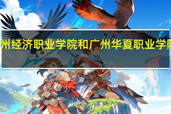 惠州经济职业学院和广州华夏职业学院哪个好