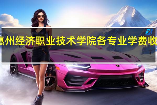 惠州经济职业技术学院各专业学费收费标准