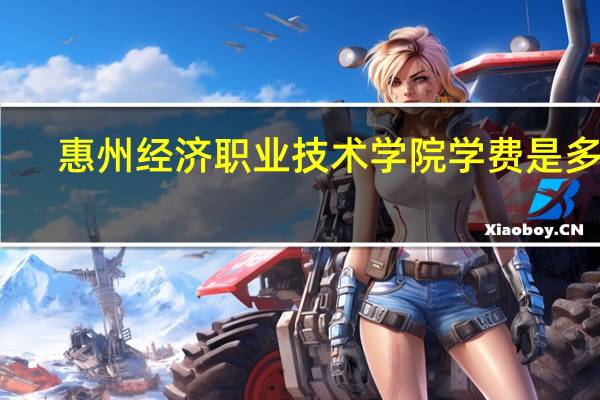 惠州经济职业技术学院学费是多少