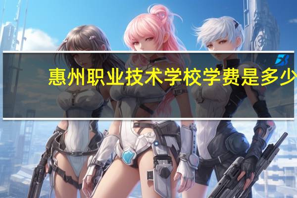 惠州职业技术学校学费是多少