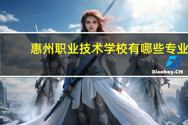 惠州职业技术学校有哪些专业