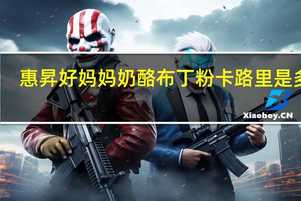 惠昇 好妈妈 奶酪布丁粉卡路里是多少