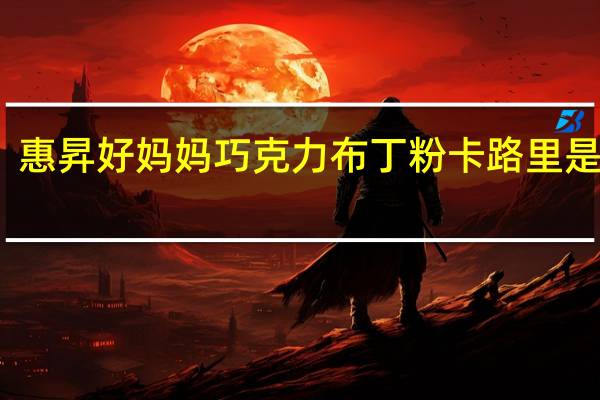 惠昇 好妈妈 巧克力布丁粉卡路里是多少
