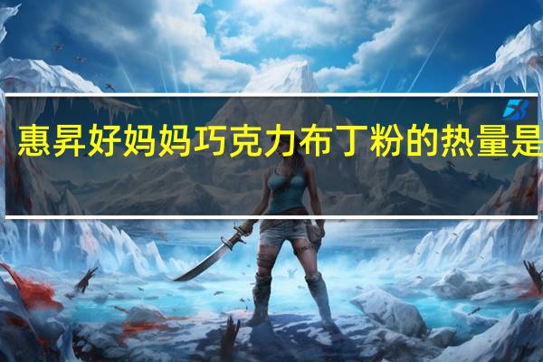 惠昇 好妈妈 巧克力布丁粉的热量是多少