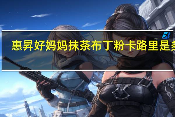 惠昇 好妈妈 抹茶布丁粉卡路里是多少