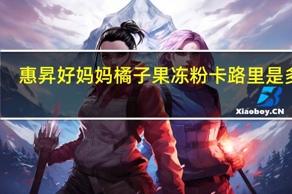 惠昇 好妈妈 橘子果冻粉卡路里是多少