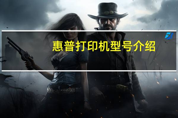 惠普打印機(jī)型號(hào)介紹（惠普打印機(jī)型號(hào)大全）