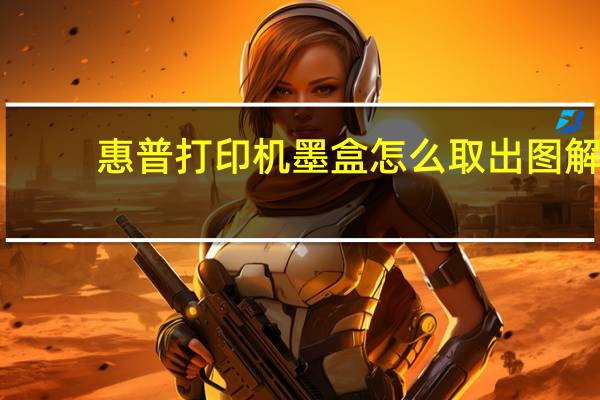 惠普打印机墨盒怎么取出图解（惠普打印机墨盒怎么取出）