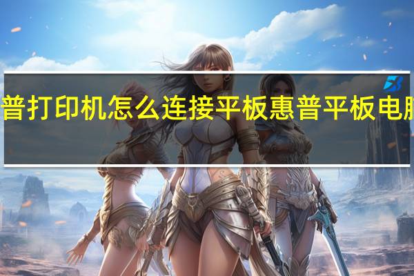 惠普打印机怎么连接平板 惠普平板电脑怎么样