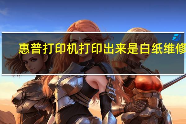 惠普打印机打印出来是白纸维修费（惠普打印机打印出来是白纸）