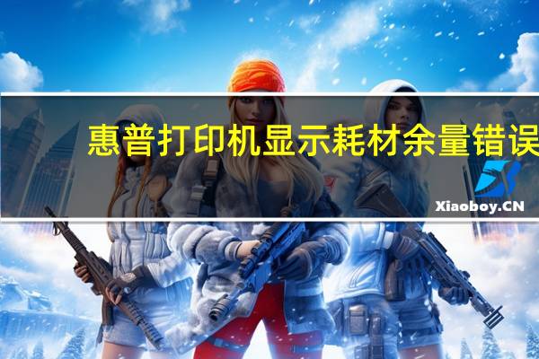 惠普打印机显示耗材余量错误（惠普打印机显示耗材余量错误）
