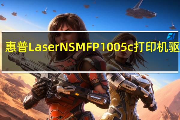 惠普Laser NS MFP 1005c打印机驱动 V1.0 官方版（惠普Laser NS MFP 1005c打印机驱动 V1.0 官方版功能简介）
