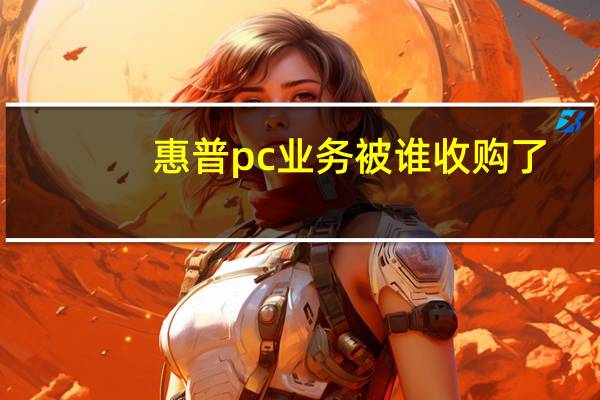 惠普pc业务被谁收购了（惠普pc）