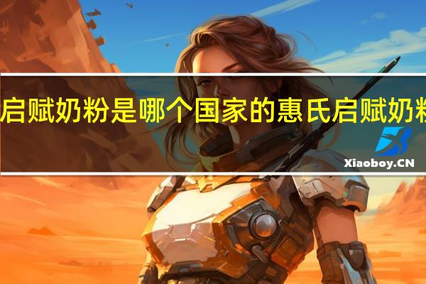 惠氏启赋奶粉是哪个国家的 惠氏启赋奶粉最新事件