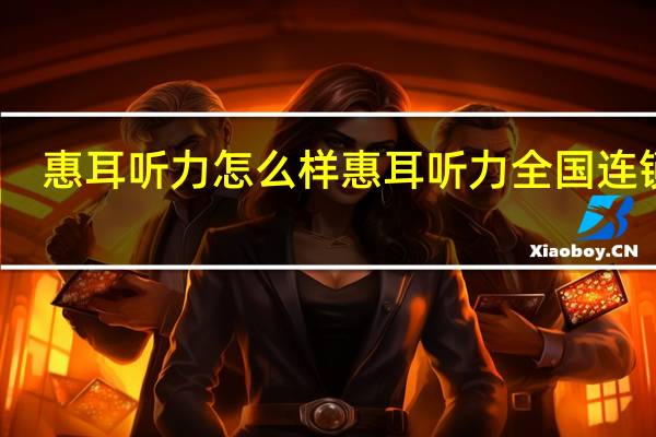 惠耳听力怎么样 惠耳听力全国连锁店