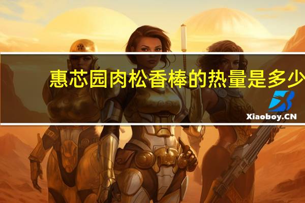 惠芯园 肉松香棒的热量是多少