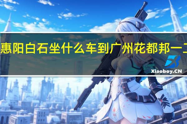 惠阳白石坐什么车到广州花都邦一工业园