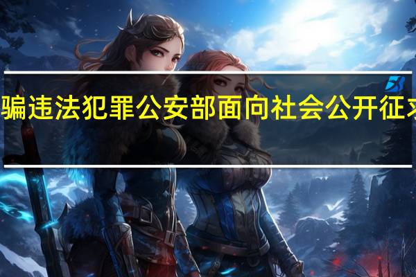 惩戒电信网络诈骗违法犯罪 公安部面向社会公开征求意见 到底什么情况嘞