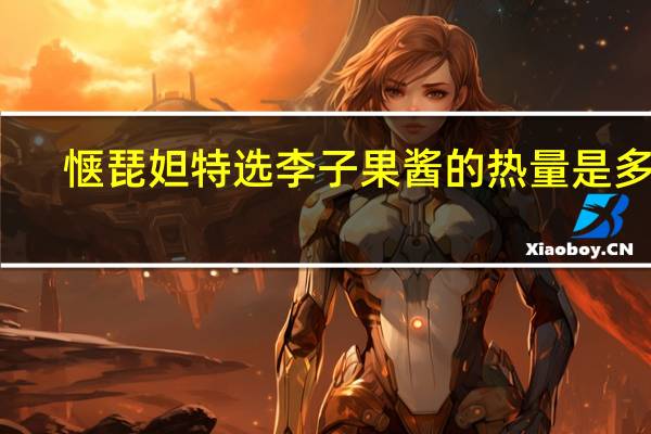惬琵妲 特选李子果酱的热量是多少