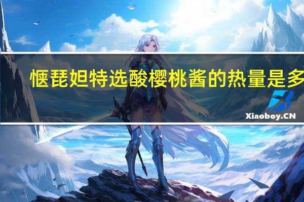 惬琵妲 特选酸樱桃酱的热量是多少
