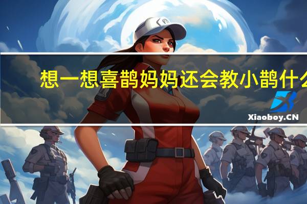 想一想喜鹊妈妈还会教小鹊什么