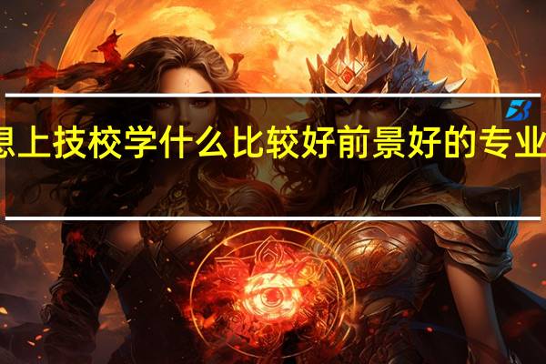 想上技校学什么比较好前景好的专业有哪些