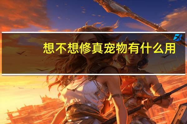 想不想修真宠物有什么用