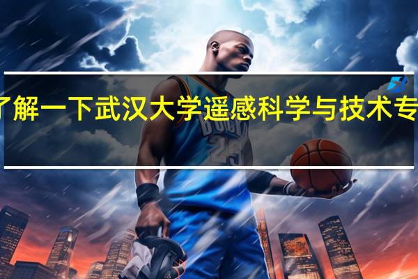 想了解一下武汉大学遥感科学与技术专业怎么样