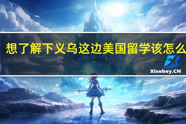 想了解下义乌这边美国留学该怎么办理