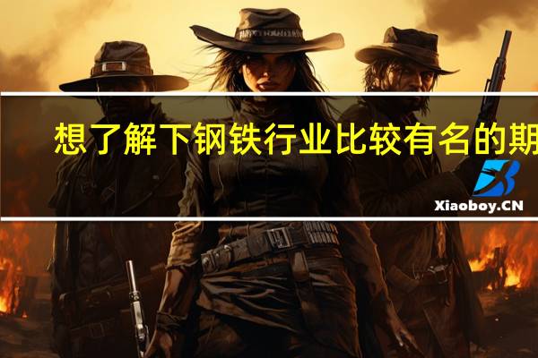 想了解下钢铁行业比较有名的期刊，杂志有哪些