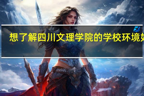 想了解四川文理学院的学校环境如何
