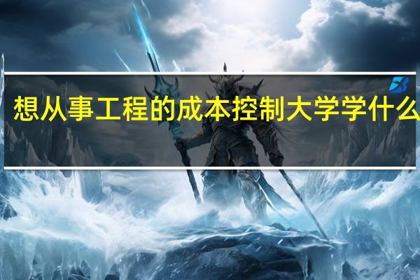 想从事工程的成本控制大学学什么专业