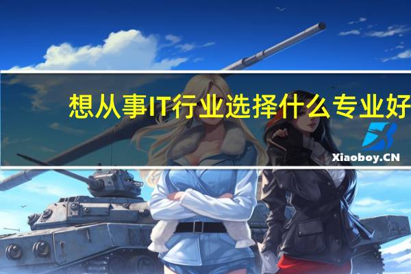 想从事IT行业选择什么专业好-