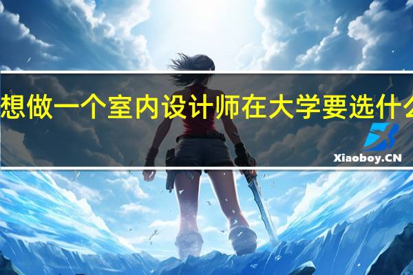 想做一个室内设计师在大学要选什么专业