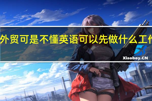 想做外贸可是不懂英语可以先做什么工作积累经验