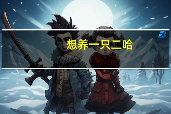 想养一只二哈，每个月大概要花多少钱，有哪些注意事项