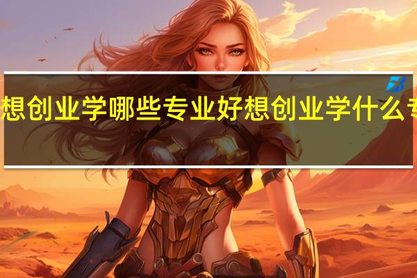 想创业学哪些专业好 想创业学什么专业好