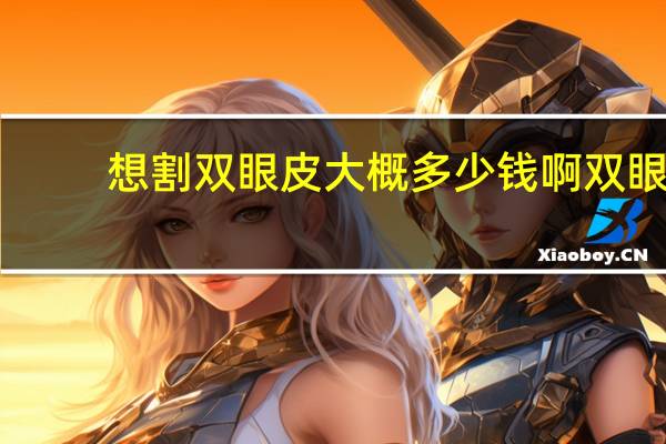 想割双眼皮大概多少钱啊 双眼皮手术费用标准