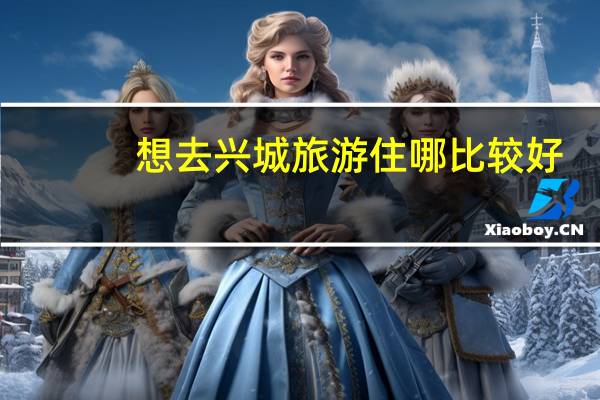 想去兴城旅游住哪比较好