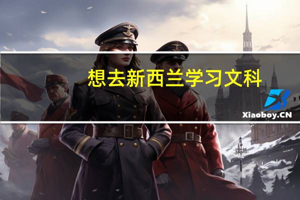 想去新西兰学习文科，那么有什么文科专业推荐吗