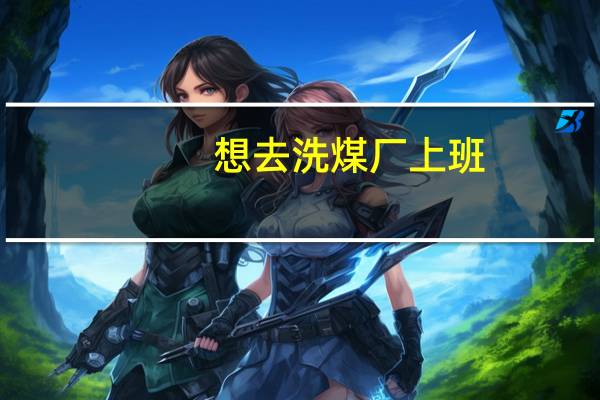 想去洗煤厂上班，学历初中