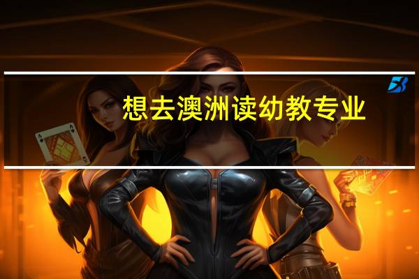 想去澳洲读幼教专业