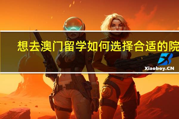 想去澳门留学如何选择合适的院校