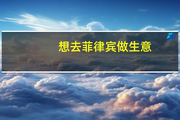 想去菲律宾做生意,有什么可以推荐的