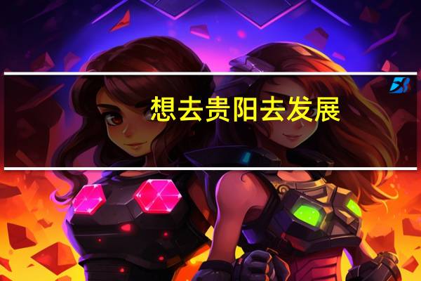 想去贵阳去发展，贵阳情况如何