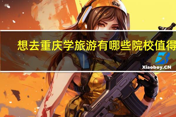 想去重庆学旅游有哪些院校值得去