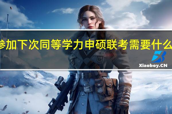 想参加下次同等学力申硕联考需要什么时候报名